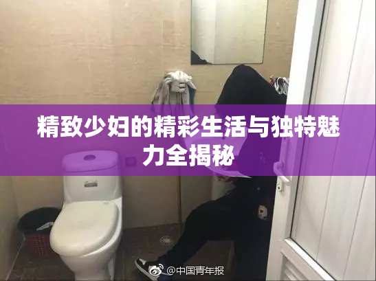 精致少妇的精彩生活与独特魅力全揭秘