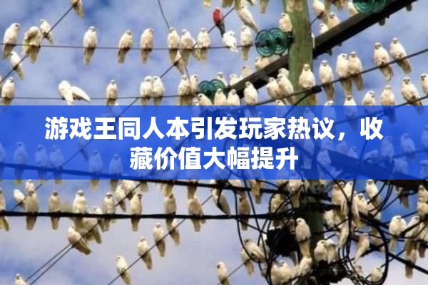 游戏王同人本引发玩家热议，收藏价值大幅提升