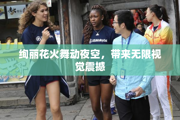 绚丽花火舞动夜空，带来无限视觉震撼