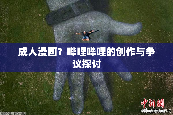 成人漫画？哔哩哔哩的创作与争议探讨