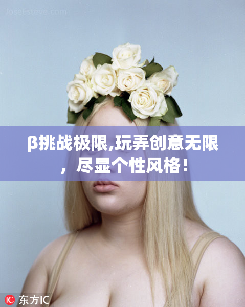 β挑战极限,玩弄创意无限，尽显个性风格！