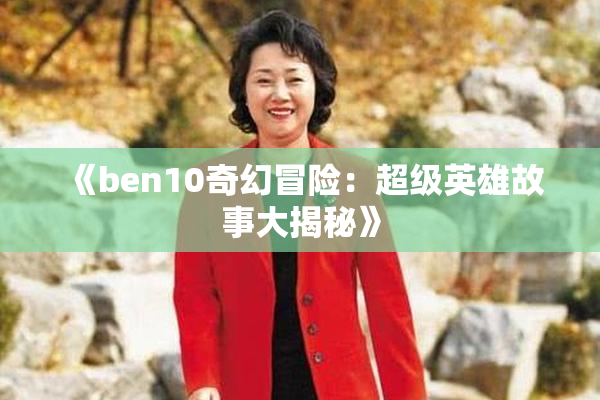 《ben10奇幻冒险：超级英雄故事大揭秘》