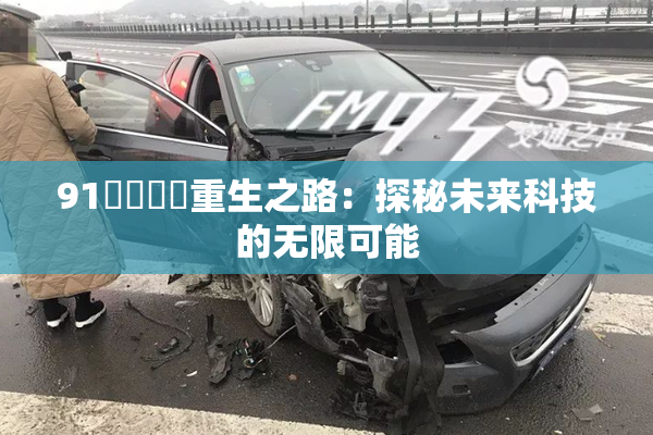 91❌‌❌‌重生之路：探秘未来科技的无限可能