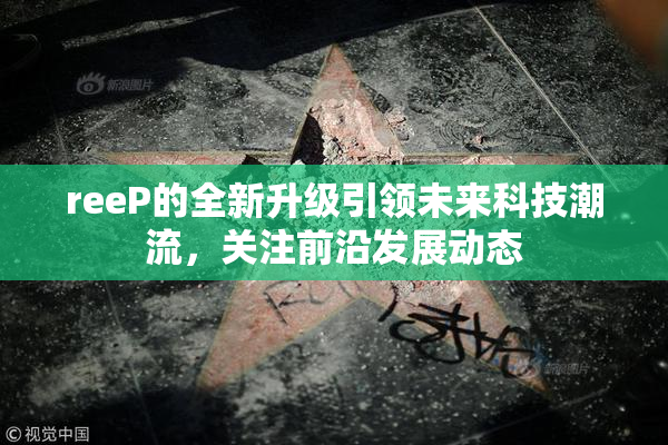 reeP的全新升级引领未来科技潮流，关注前沿发展动态