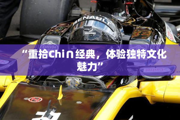 “重拾Chi∩经典，体验独特文化魅力”