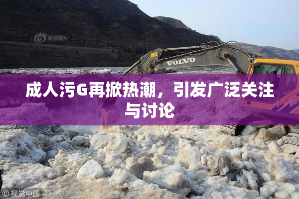 成人污G再掀热潮，引发广泛关注与讨论