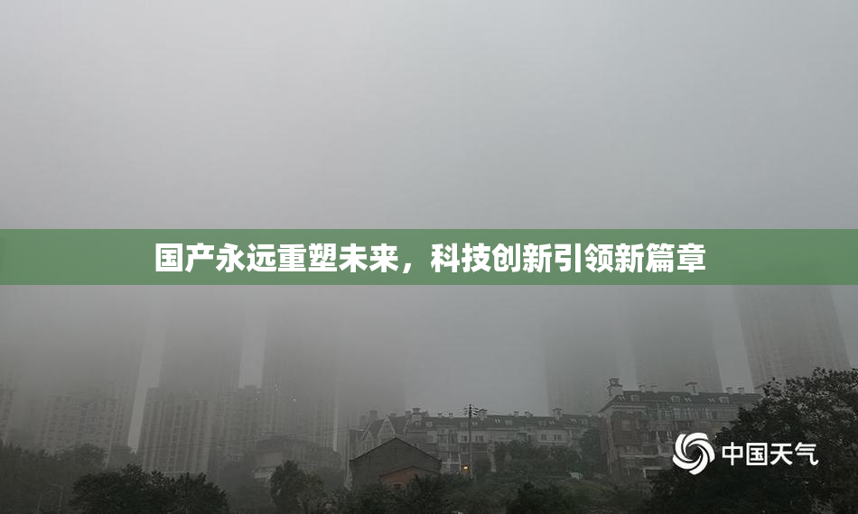 国产永远重塑未来，科技创新引领新篇章