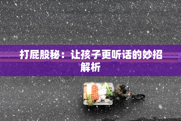 打屁股秘：让孩子更听话的妙招解析
