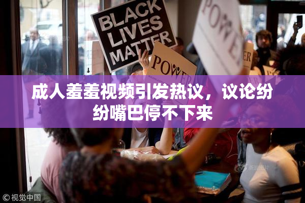 成人羞羞视频引发热议，议论纷纷嘴巴停不下来