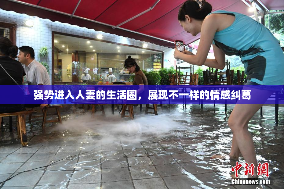 强势进入人妻的生活圈，展现不一样的情感纠葛