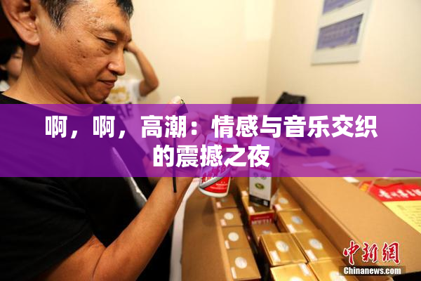 啊，啊，高潮：情感与音乐交织的震撼之夜