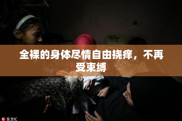 全裸的身体尽情自由挠痒，不再受束缚