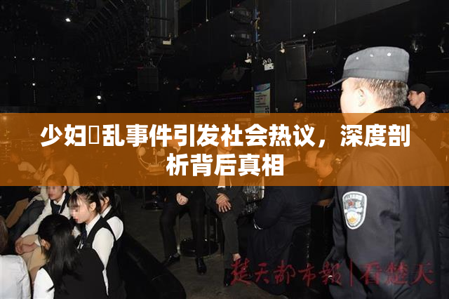 少妇婬乱事件引发社会热议，深度剖析背后真相