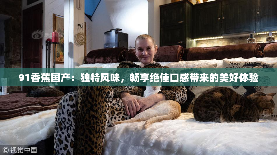 91香蕉国产：独特风味，畅享绝佳口感带来的美好体验