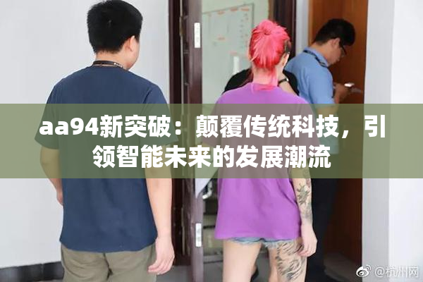 aa94新突破：颠覆传统科技，引领智能未来的发展潮流