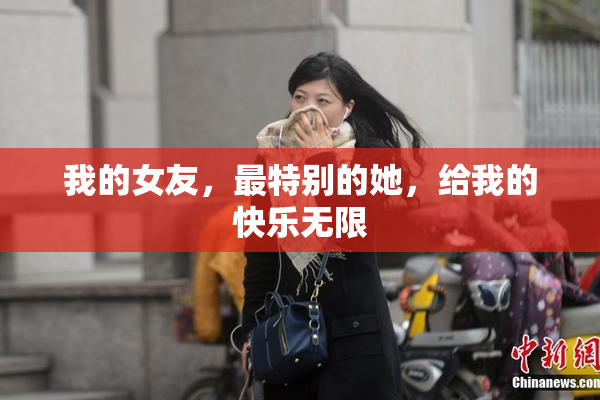 我的女友，最特别的她，给我的快乐无限