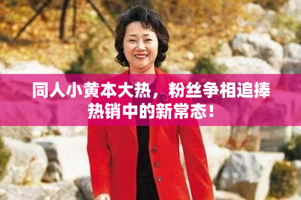 同人小黄本大热，粉丝争相追捧热销中的新常态！