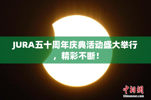 JURA五十周年庆典活动盛大举行，精彩不断！