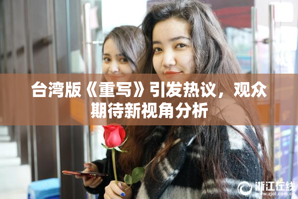 台湾版《重写》引发热议，观众期待新视角分析