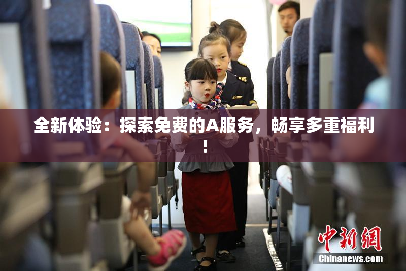 全新体验：探索免费的A服务，畅享多重福利！