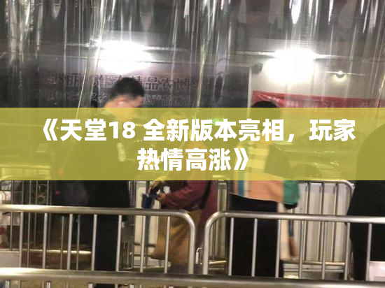 《天堂18 全新版本亮相，玩家热情高涨》