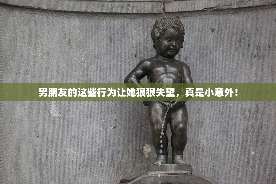 男朋友的这些行为让她狠狠失望，真是小意外！