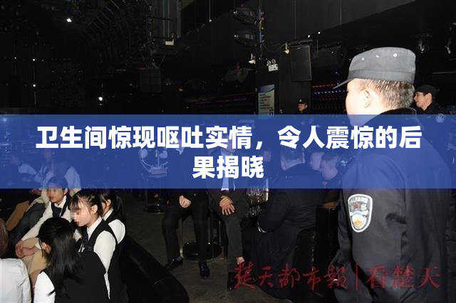 卫生间惊现呕吐实情，令人震惊的后果揭晓
