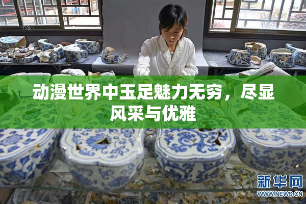 动漫世界中玉足魅力无穷，尽显风采与优雅