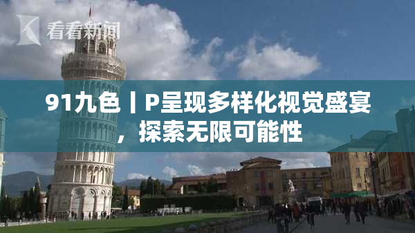 91九色丨P呈现多样化视觉盛宴，探索无限可能性