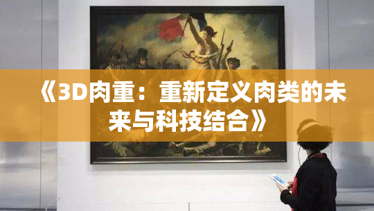 《3D肉重：重新定义肉类的未来与科技结合》