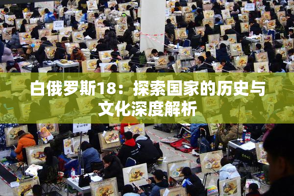 白俄罗斯18：探索国家的历史与文化深度解析