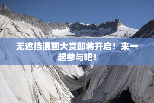 无遮挡漫画大赏即将开启！来一起参与吧！