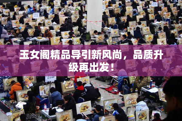 玉女阁精品导引新风尚，品质升级再出发！