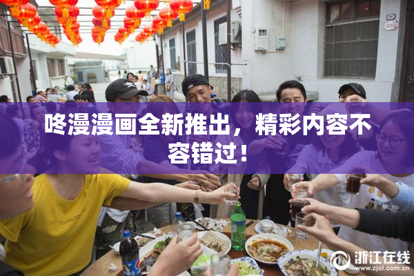咚漫漫画全新推出，精彩内容不容错过！
