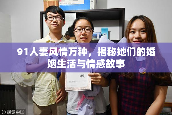 91人妻风情万种，揭秘她们的婚姻生活与情感故事
