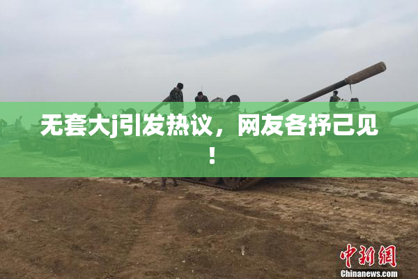 无套大j引发热议，网友各抒己见！