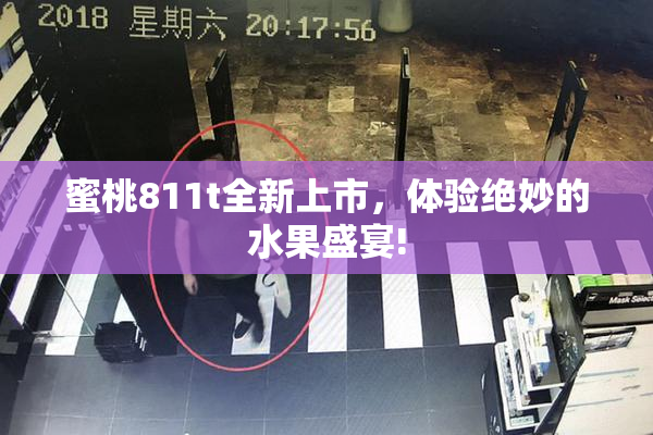 蜜桃811t全新上市，体验绝妙的水果盛宴!
