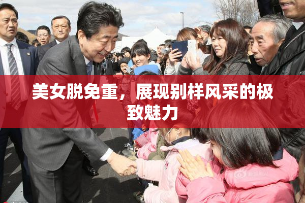 美女脱免重，展现别样风采的极致魅力