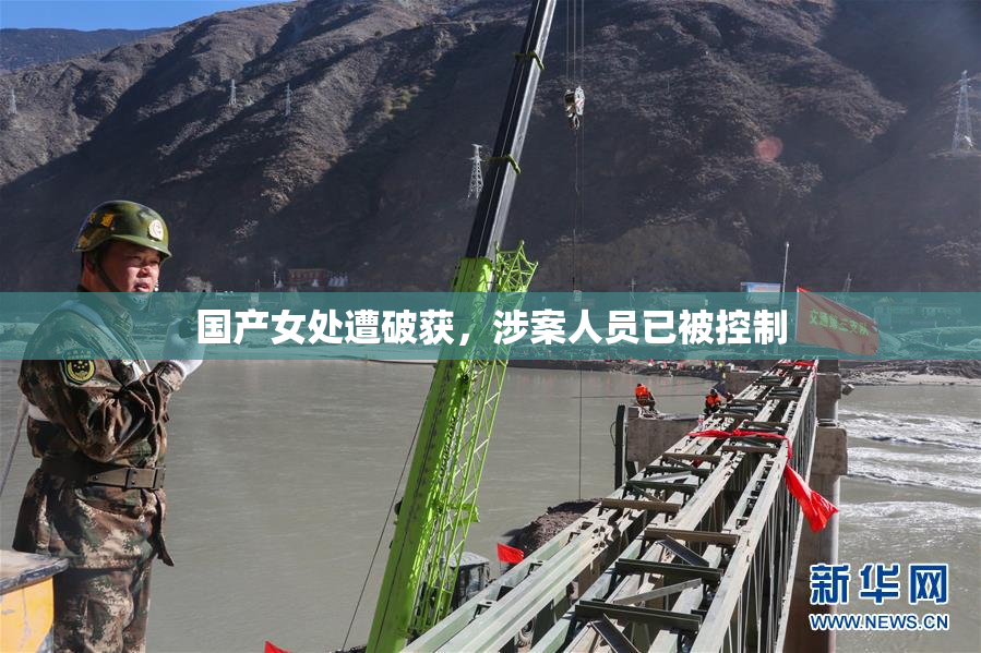 国产女处遭破获，涉案人员已被控制