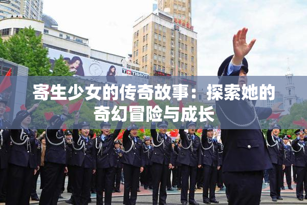 寄生少女的传奇故事：探索她的奇幻冒险与成长