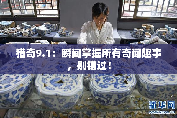 猎奇9.1：瞬间掌握所有奇闻趣事，别错过！