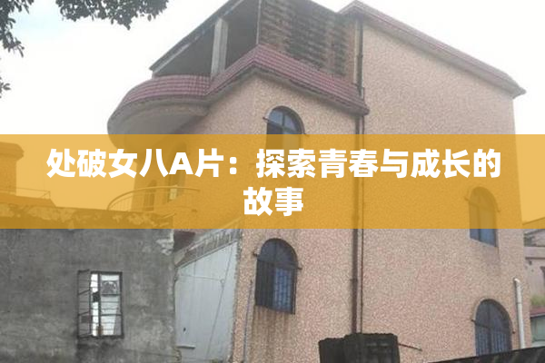 处破女八A片：探索青春与成长的故事