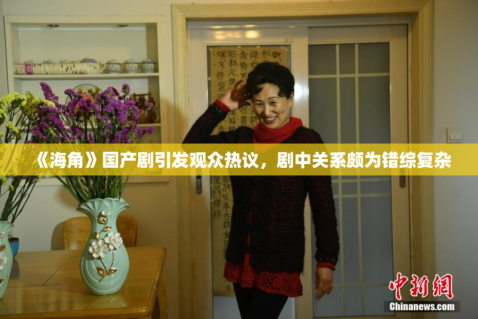 《海角》国产剧引发观众热议，剧中关系颇为错综复杂
