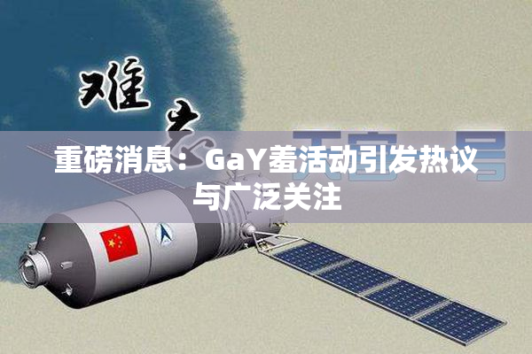 重磅消息：GaY羞活动引发热议与广泛关注