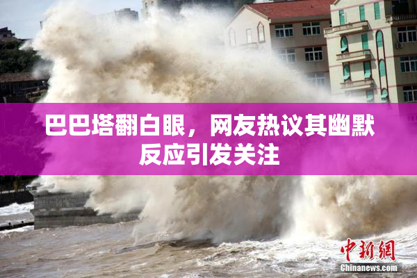 巴巴塔翻白眼，网友热议其幽默反应引发关注