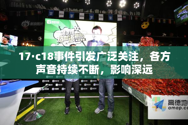 17·c18事件引发广泛关注，各方声音持续不断，影响深远