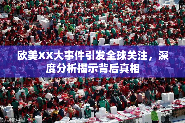 欧美XX大事件引发全球关注，深度分析揭示背后真相