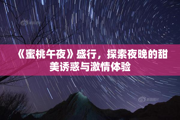《蜜桃午夜》盛行，探索夜晚的甜美诱惑与激情体验