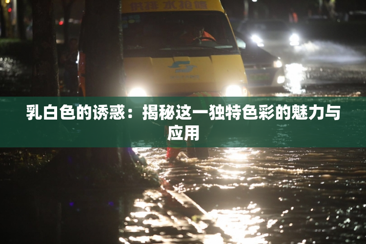 乳白色的诱惑：揭秘这一独特色彩的魅力与应用