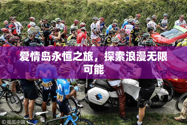 爱情岛永恒之旅，探索浪漫无限可能